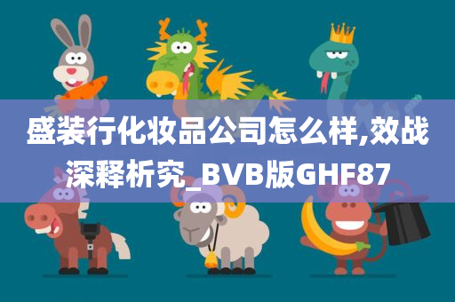 盛装行化妆品公司怎么样,效战深释析究_BVB版GHF87