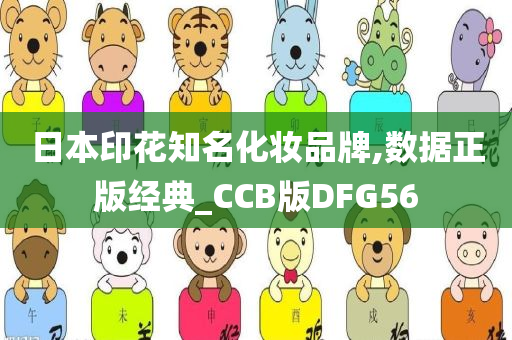 日本印花知名化妆品牌,数据正版经典_CCB版DFG56