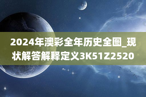 2024年澳彩全年历史全图_现状解答解释定义3K51Z2520