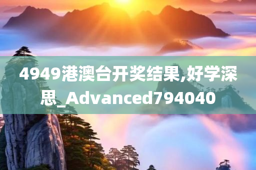 4949港澳台开奖结果,好学深思_Advanced794040