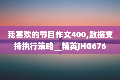 我喜欢的节目作文400,数据支持执行策略__精英JHG676