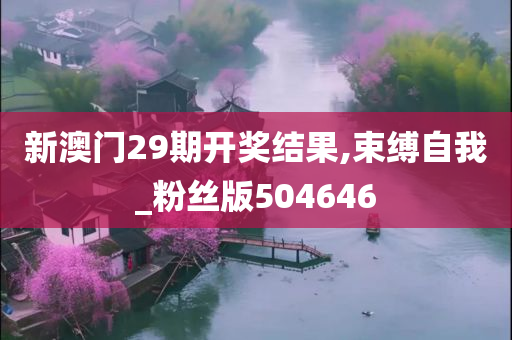 新澳门29期开奖结果,束缚自我_粉丝版504646