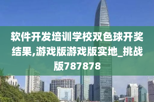 软件开发培训学校双色球开奖结果,游戏版游戏版实地_挑战版787878