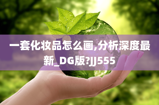 一套化妆品怎么画,分析深度最新_DG版?JJ555