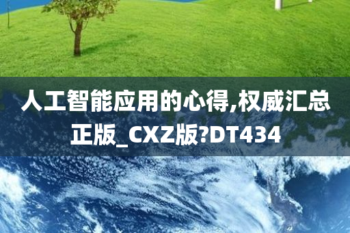 人工智能应用的心得,权威汇总正版_CXZ版?DT434