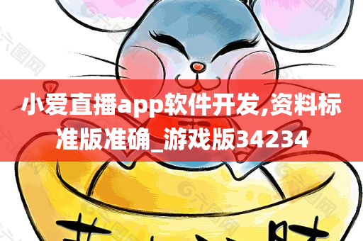 小爱直播app软件开发,资料标准版准确_游戏版34234