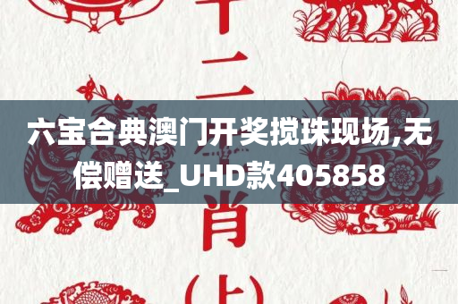 六宝合典澳门开奖搅珠现场,无偿赠送_UHD款405858