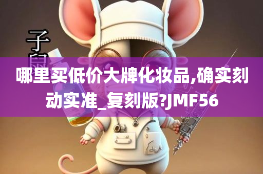 哪里买低价大牌化妆品,确实刻动实准_复刻版?JMF56