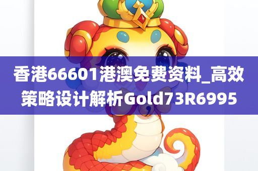 香港66601港澳免费资料_高效策略设计解析Gold73R6995