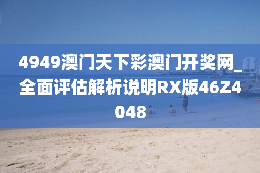 4949澳门天下彩澳门开奖网_全面评估解析说明RX版46Z4048