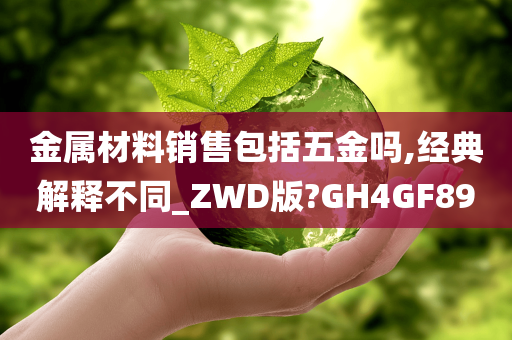 金属材料销售包括五金吗,经典解释不同_ZWD版?GH4GF89