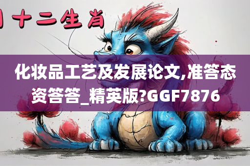 化妆品工艺及发展论文,准答态资答答_精英版?GGF7876