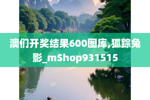 澳们开奖结果600图库,狐踪兔影_mShop931515