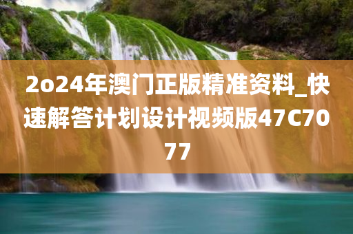 2o24年澳门正版精准资料_快速解答计划设计视频版47C7077