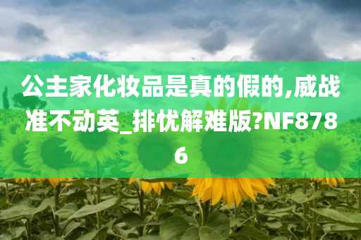 公主家化妆品是真的假的,威战准不动英_排忧解难版?NF8786