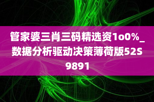 管家婆三肖三码精选资1o0%_数据分析驱动决策薄荷版52S9891