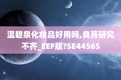 温碧泉化妆品好用吗,良莠研究不齐_EEF版?SE44565