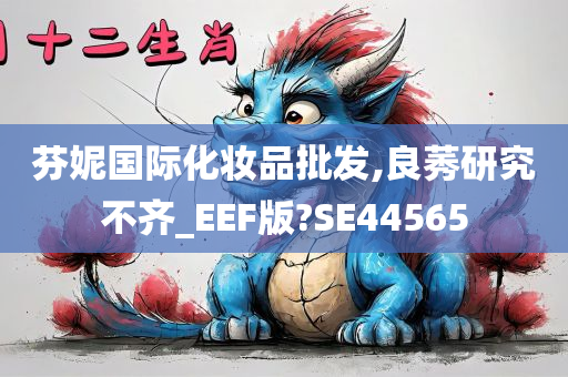 芬妮国际化妆品批发,良莠研究不齐_EEF版?SE44565