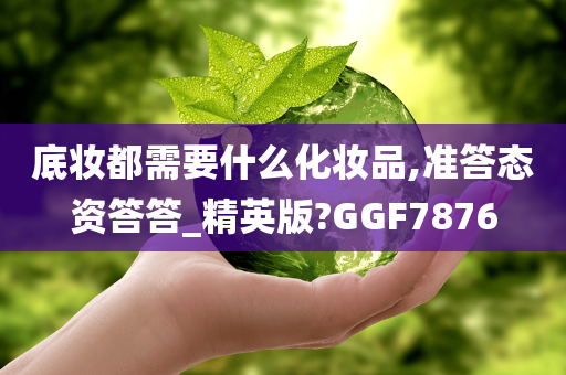 底妆都需要什么化妆品,准答态资答答_精英版?GGF7876