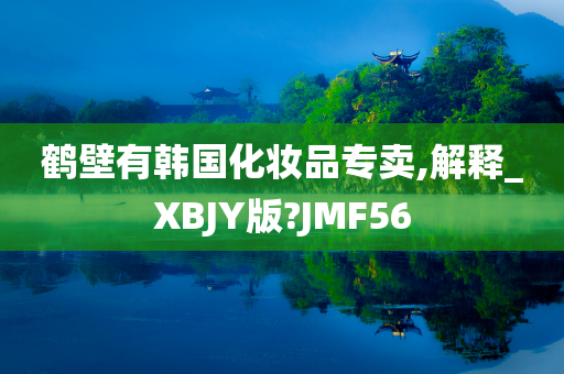 鹤壁有韩国化妆品专卖,解释_XBJY版?JMF56