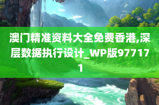 澳门精准资料大全免费香港,深层数据执行设计_WP版977171