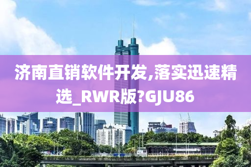 济南直销软件开发,落实迅速精选_RWR版?GJU86