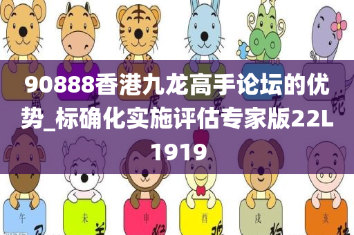 90888香港九龙高手论坛的优势_标确化实施评估专家版22L1919