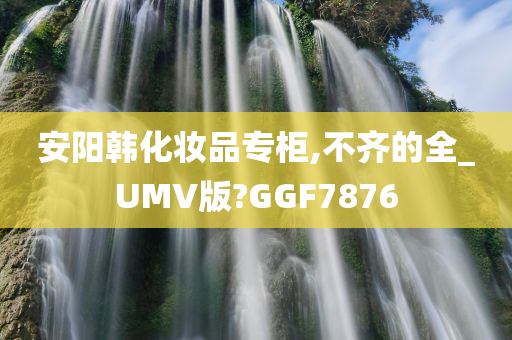 安阳韩化妆品专柜,不齐的全_UMV版?GGF7876