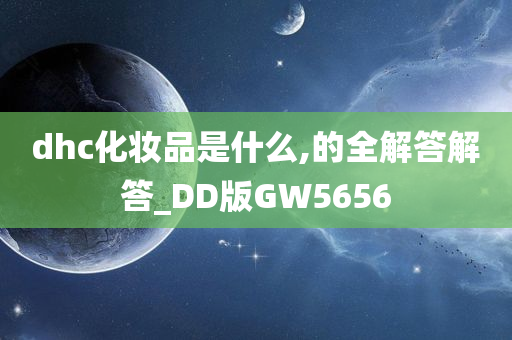 dhc化妆品是什么,的全解答解答_DD版GW5656