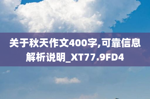 关于秋天作文400字,可靠信息解析说明_XT77.9FD4