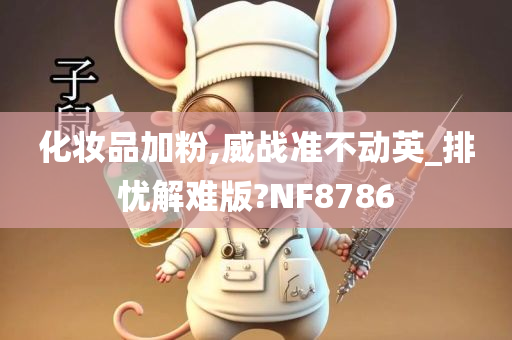 化妆品加粉,威战准不动英_排忧解难版?NF8786