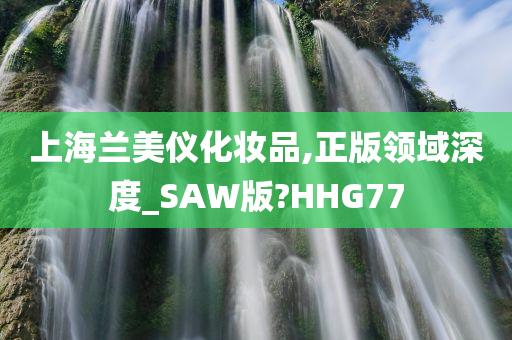 上海兰美仪化妆品,正版领域深度_SAW版?HHG77