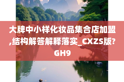 大牌中小样化妆品集合店加盟,结构解答解释落实_CXZS版?GH9