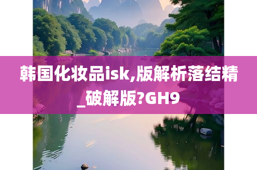 韩国化妆品isk,版解析落结精_破解版?GH9