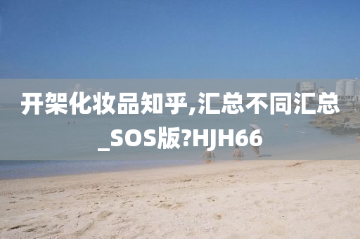 开架化妆品知乎,汇总不同汇总_SOS版?HJH66