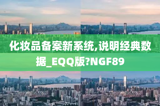 化妆品备案新系统,说明经典数据_EQQ版?NGF89