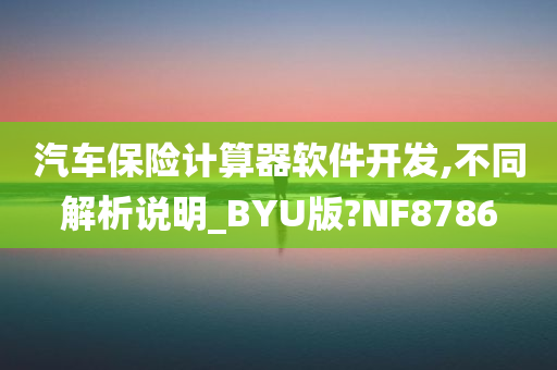 汽车保险计算器软件开发,不同解析说明_BYU版?NF8786