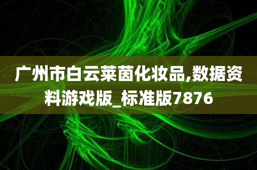 广州市白云莱茵化妆品,数据资料游戏版_标准版7876