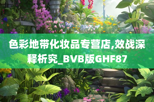 色彩地带化妆品专营店,效战深释析究_BVB版GHF87