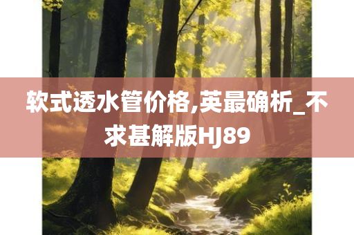 软式透水管价格,英最确析_不求甚解版HJ89