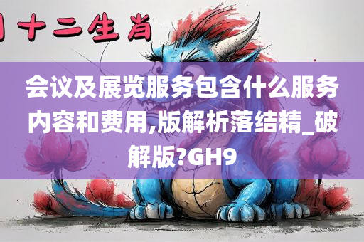 会议及展览服务包含什么服务内容和费用,版解析落结精_破解版?GH9