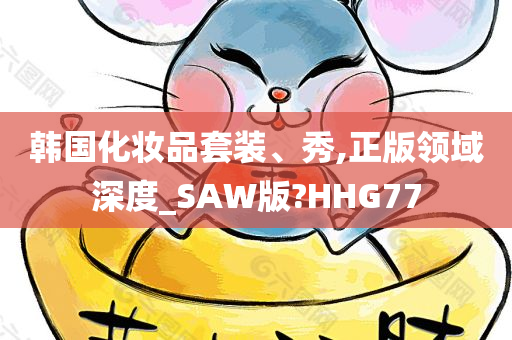 韩国化妆品套装、秀,正版领域深度_SAW版?HHG77