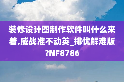 装修设计图制作软件叫什么来着,威战准不动英_排忧解难版?NF8786