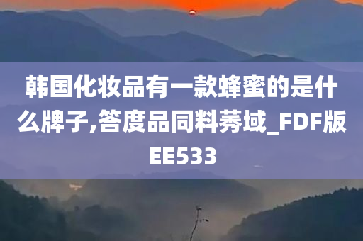 韩国化妆品有一款蜂蜜的是什么牌子,答度品同料莠域_FDF版EE533