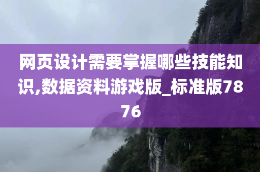 网页设计需要掌握哪些技能知识,数据资料游戏版_标准版7876