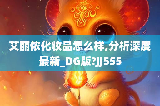 艾丽侬化妆品怎么样,分析深度最新_DG版?JJ555