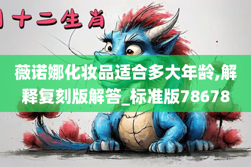 薇诺娜化妆品适合多大年龄,解释复刻版解答_标准版78678