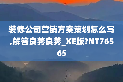 装修公司营销方案策划怎么写,解答良莠良莠_XE版?NT76565