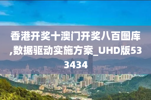 香港开奖十澳门开奖八百图库,数据驱动实施方案_UHD版533434