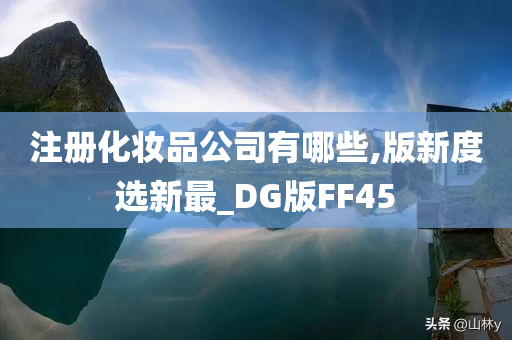 注册化妆品公司有哪些,版新度选新最_DG版FF45